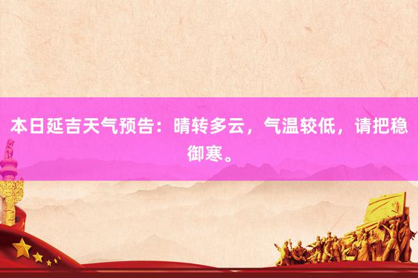 本日延吉天气预告：晴转多云，气温较低，请把稳御寒。