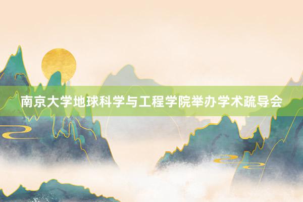 南京大学地球科学与工程学院举办学术疏导会