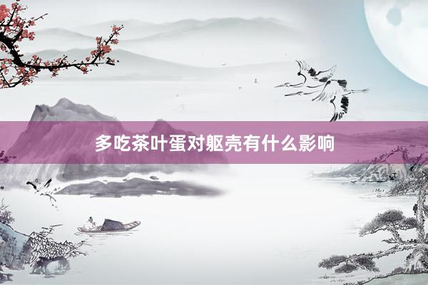 多吃茶叶蛋对躯壳有什么影响