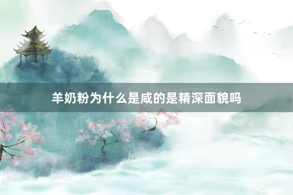 羊奶粉为什么是咸的是精深面貌吗