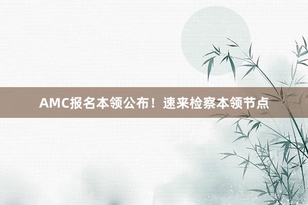 AMC报名本领公布！速来检察本领节点