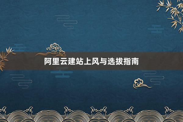 阿里云建站上风与选拔指南