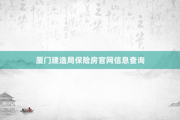 厦门建造局保险房官网信息查询