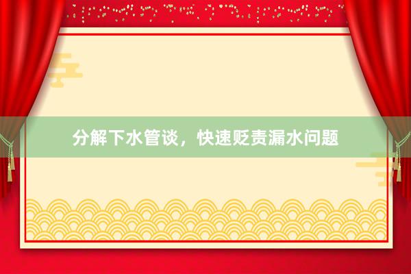 分解下水管谈，快速贬责漏水问题