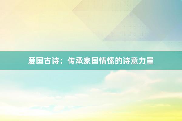 爱国古诗：传承家国情愫的诗意力量